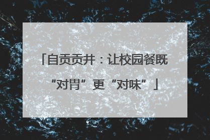自贡贡井：让校园餐既“对胃”更“对味”