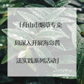 舟山市烟草专卖局深入开展海岛普法实践系列活动