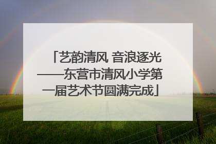 艺韵清风 音浪逐光——东营市清风小学第一届艺术节圆满完成