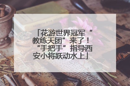花游世界冠军“教练天团”来了！“手把手”指导西安小将跃动水上