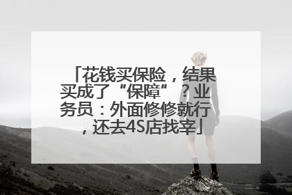 花钱买保险，结果买成了“保障”？业务员：外面修修就行，还去4S店找宰