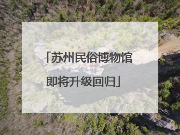 苏州民俗博物馆即将升级回归