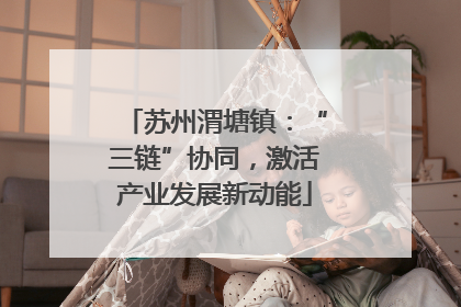 苏州渭塘镇：“三链”协同，激活产业发展新动能