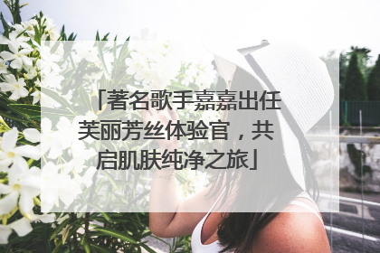 著名歌手嘉嘉出任芙丽芳丝体验官，共启肌肤纯净之旅