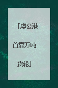 虞公港首靠万吨货轮