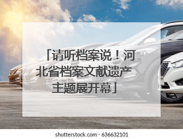 请听档案说！河北省档案文献遗产主题展开幕