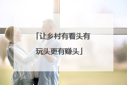 让乡村有看头有玩头更有赚头