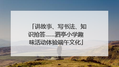 讲故事、写书法、知识抢答……泗亭小学趣味活动体验端午文化