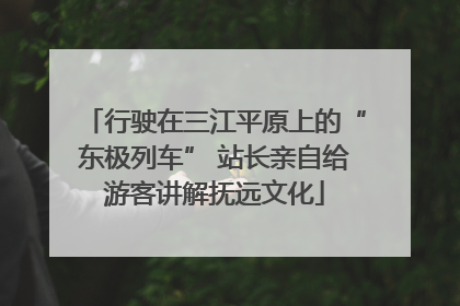 行驶在三江平原上的“东极列车” 站长亲自给游客讲解抚远文化