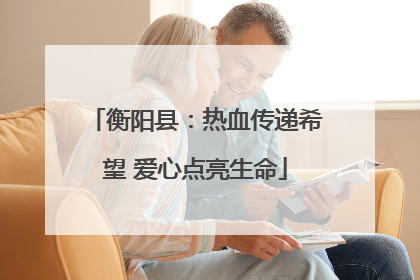 衡阳县：热血传递希望 爱心点亮生命