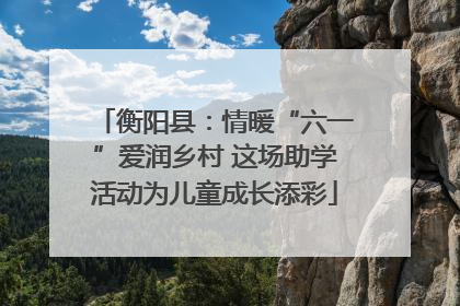 衡阳县：情暖“六一”爱润乡村 这场助学活动为儿童成长添彩