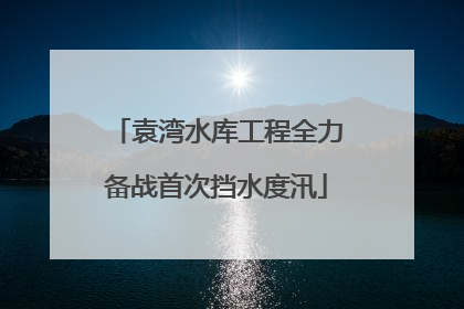 袁湾水库工程全力备战首次挡水度汛