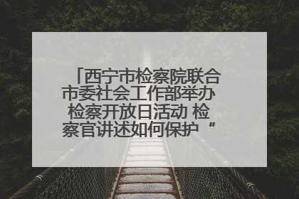 西宁市检察院联合市委社会工作部举办检察开放日活动 检察官讲述如何保护“少年的你”