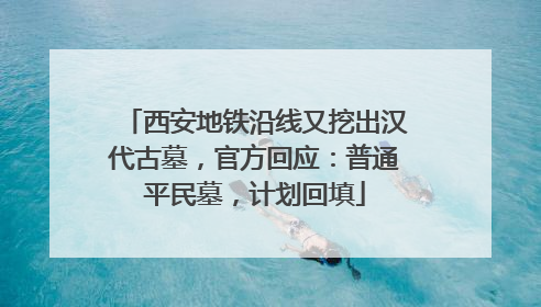 西安地铁沿线又挖出汉代古墓，官方回应：普通平民墓，计划回填