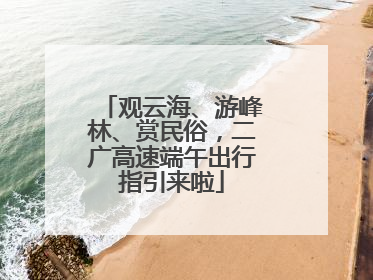 观云海、游峰林、赏民俗，二广高速端午出行指引来啦