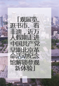 观展览、逛书市、看非遗，近万人假期走进中国共产党早期北京革命活动纪念馆解锁参观新体验
