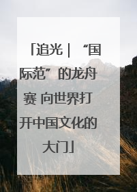 追光｜“国际范”的龙舟赛 向世界打开中国文化的大门