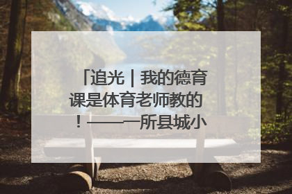 追光｜我的德育课是体育老师教的！——一所县城小学的思政课改革