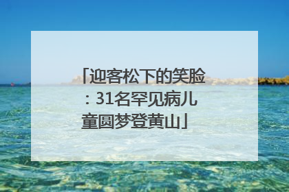 迎客松下的笑脸：31名罕见病儿童圆梦登黄山