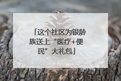这个社区为银龄族送上“医疗+便民”大礼包