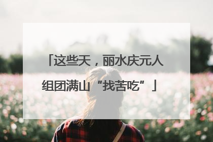 这些天，丽水庆元人组团满山“找苦吃”