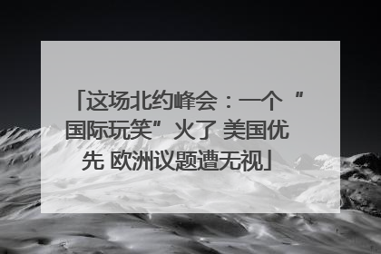 这场北约峰会：一个“国际玩笑”火了 美国优先 欧洲议题遭无视