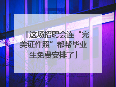 这场招聘会连“完美证件照”都帮毕业生免费安排了