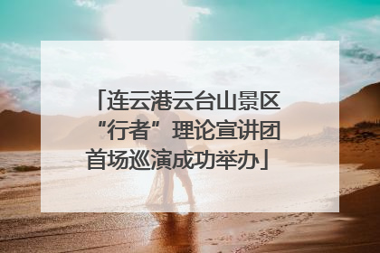 连云港云台山景区“行者”理论宣讲团首场巡演成功举办