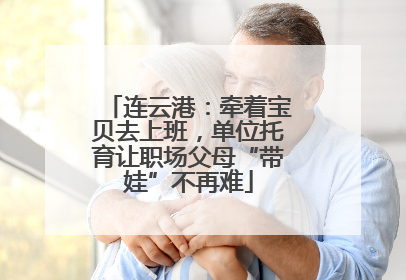 连云港：牵着宝贝去上班，单位托育让职场父母“带娃”不再难