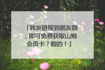 转发链接到朋友圈，即可免费获取山姆会员卡？假的！