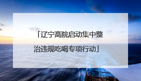 辽宁高院启动集中整治违规吃喝专项行动