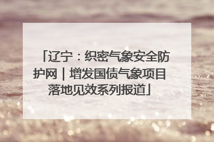 辽宁：织密气象安全防护网｜增发国债气象项目落地见效系列报道