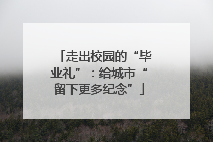 走出校园的“毕业礼”：给城市“留下更多纪念”