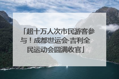 超十万人次市民游客参与！成都世运会·吉利全民运动会圆满收官