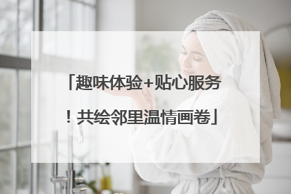 趣味体验+贴心服务！共绘邻里温情画卷