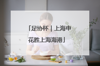 足协杯｜上海申花胜上海海港