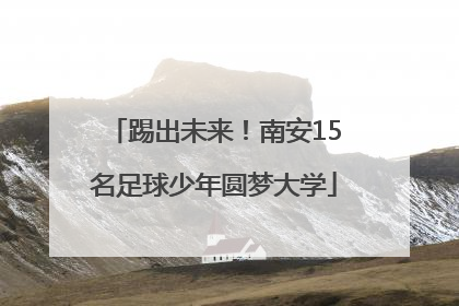 踢出未来！南安15名足球少年圆梦大学