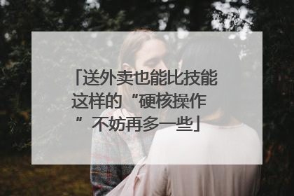 送外卖也能比技能 这样的“硬核操作”不妨再多一些