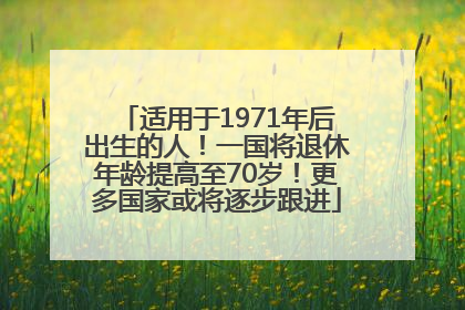 适用于1971年后出生的人！一国将退休年龄提高至70岁！更多国家或将逐步跟进