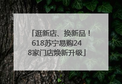 逛新店、换新品！618苏宁易购248家门店焕新升级
