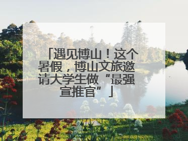 遇见博山！这个暑假，博山文旅邀请大学生做“最强宣推官”