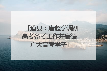 道县：唐超学调研高考备考工作并寄语广大高考学子