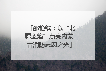 邵艳缤：以“北疆蓝焰”点亮内蒙古消防志愿之光