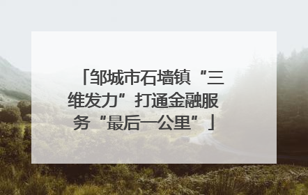 邹城市石墙镇“三维发力”打通金融服务“最后一公里”