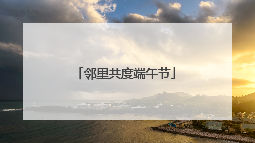 邻里共度端午节