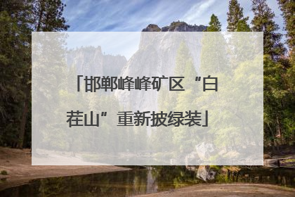 邯郸峰峰矿区“白茬山”重新披绿装