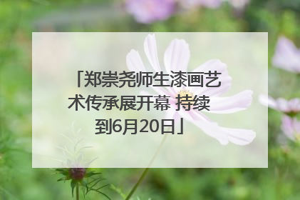 郑崇尧师生漆画艺术传承展开幕 持续到6月20日