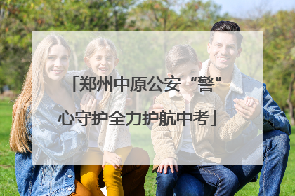 郑州中原公安“警”心守护全力护航中考
