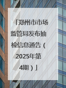郑州市市场监管局发布抽检信息通告（2025年第4期）