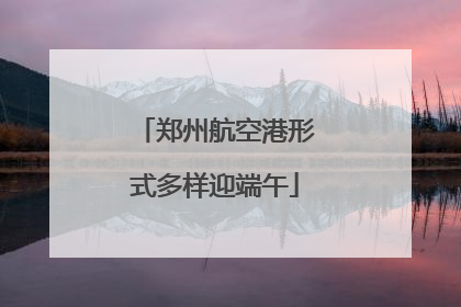 郑州航空港形式多样迎端午